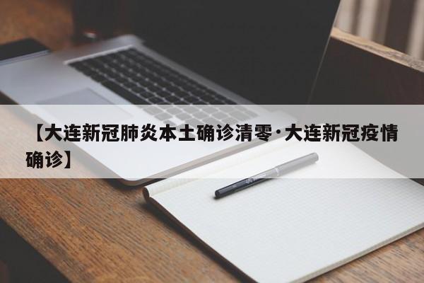 【大连新冠肺炎本土确诊清零·大连新冠疫情确诊】