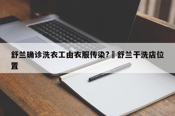 舒兰确诊洗衣工由衣服传染?›舒兰干洗店位置