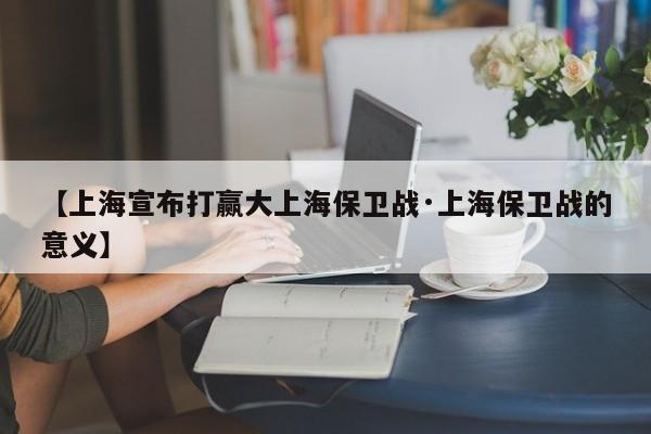 【上海宣布打赢大上海保卫战·上海保卫战的意义】