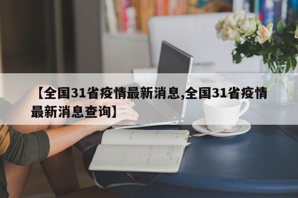 【全国31省疫情最新消息,全国31省疫情最新消息查询】