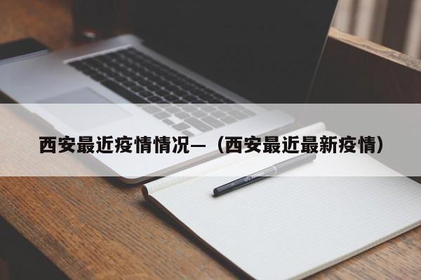 西安最近疫情情况—（西安最近最新疫情）