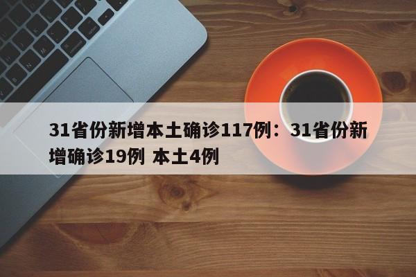 31省份新增本土确诊117例：31省份新增确诊19例 本土4例