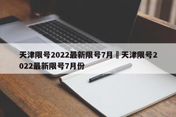 天津限号2022最新限号7月›天津限号2022最新限号7月份