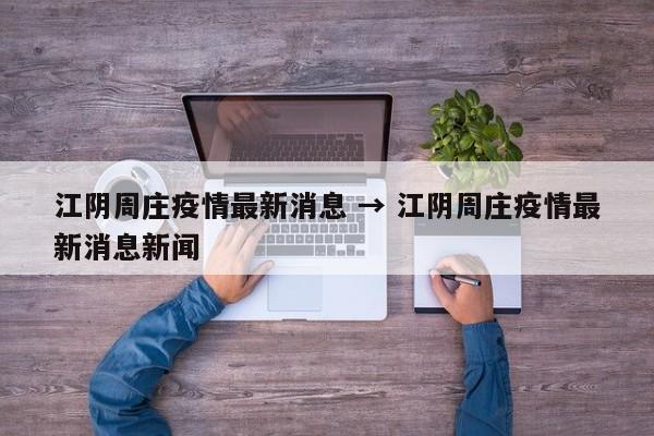 江阴周庄疫情最新消息 → 江阴周庄疫情最新消息新闻