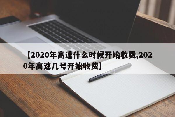 【2020年高速什么时候开始收费,2020年高速几号开始收费】