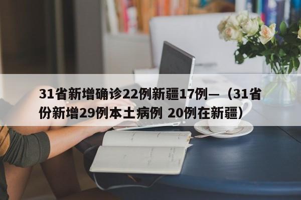 31省新增确诊22例新疆17例—（31省份新增29例本土病例 20例在新疆）
