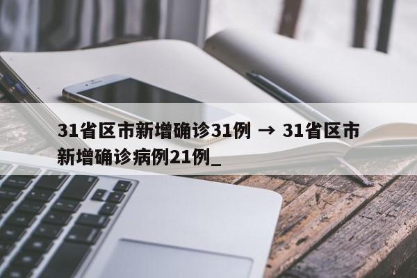 31省区市新增确诊31例 → 31省区市新增确诊病例21例_