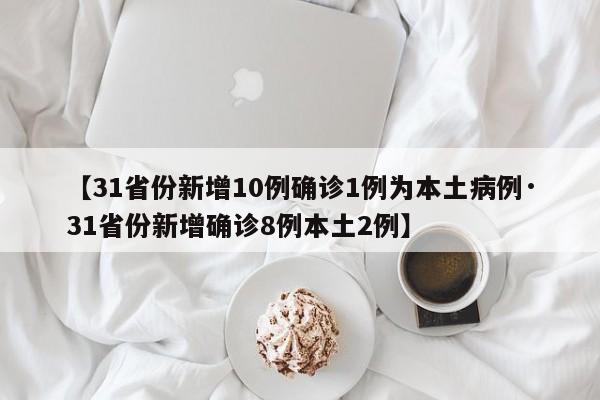 【31省份新增10例确诊1例为本土病例·31省份新增确诊8例本土2例】