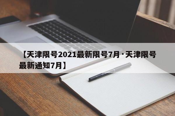 【天津限号2021最新限号7月·天津限号最新通知7月】