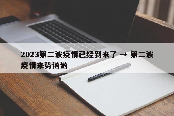 2023第二波疫情已经到来了 → 第二波疫情来势汹汹