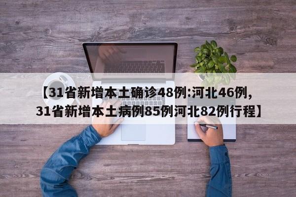 【31省新增本土确诊48例:河北46例,31省新增本土病例85例河北82例行程】