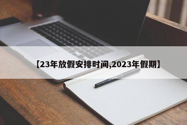 【23年放假安排时间,2023年假期】